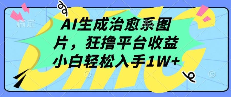 AI生成治愈系图片，狂撸平台收益，小白轻松入手1W+【揭秘】-巅峰资源网
