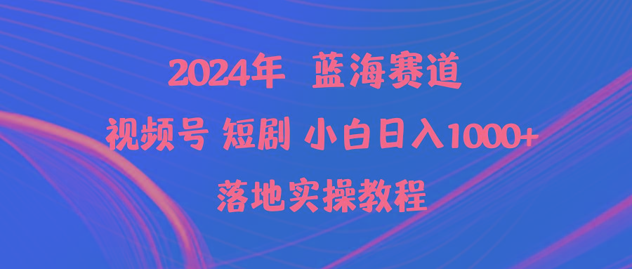 (9634期)2024年蓝海赛道视频号短剧 小白日入1000+落地实操教程-巅峰资源网