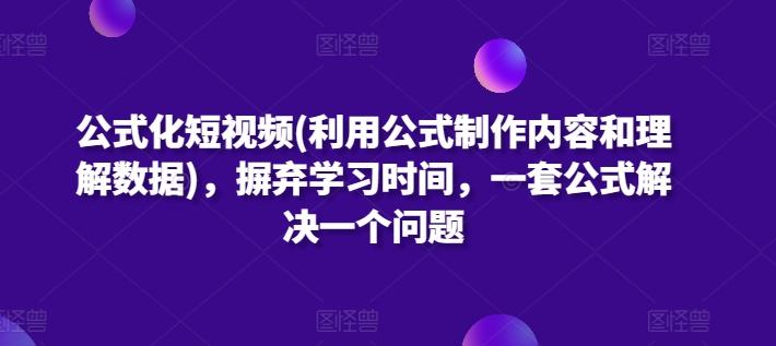 公式化短视频(利用公式制作内容和理解数据)，摒弃学习时间，一套公式解决一个问题-巅峰资源网