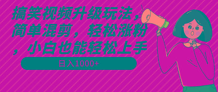 搞笑视频升级玩法，简单混剪，轻松涨粉，小白也能上手，日入1000+教程+素材-巅峰资源网