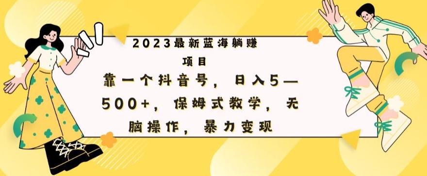 最新躺赚项目，靠一个抖音号，日入500+，保姆式教学，无脑操作，暴力变现-巅峰资源网
