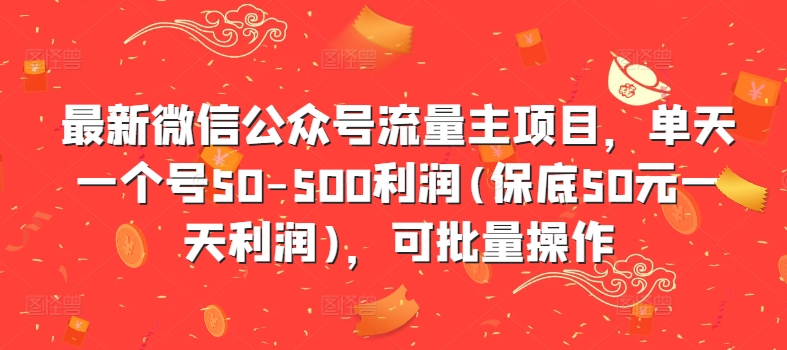 最新微信公众号流量主项目，单天一个号50-500利润(保底50元一天利润)，可批量操作-巅峰资源网