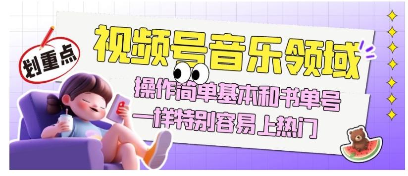 视频号音乐领域项目玩法，操作简单基本和书单号一样，特别容易上热门【揭秘】-巅峰资源网