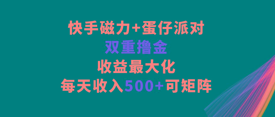 快手磁力+蛋仔派对，双重撸金，收益最大化，每天收入500+，可矩阵-巅峰资源网