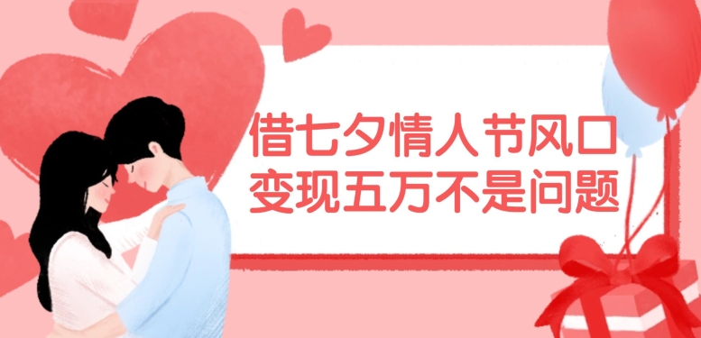 借七夕情人节风口，现在需求量爆棚，变现五万不是问题【揭秘】-巅峰资源网