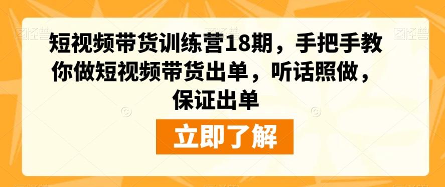 短视频带货训练营18期，手把手教你做短视频带货出单，听话照做，保证出单-巅峰资源网