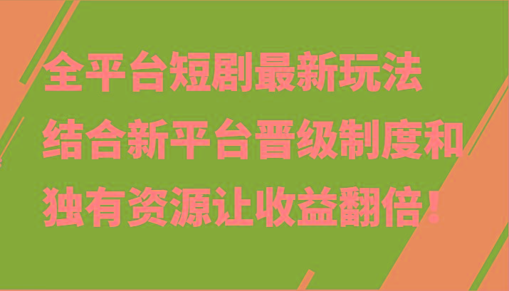 全平台短剧最新玩法，结合新平台晋级制度和独有资源让收益翻倍！-巅峰资源网