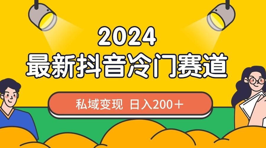2024抖音最新冷门赛道，私域变现轻松日入200＋，作品制作简单，流量爆炸-巅峰资源网