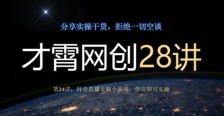 才霄网创28讲第24讲：抖音直播无脑小游戏，学完即可实操-巅峰资源网