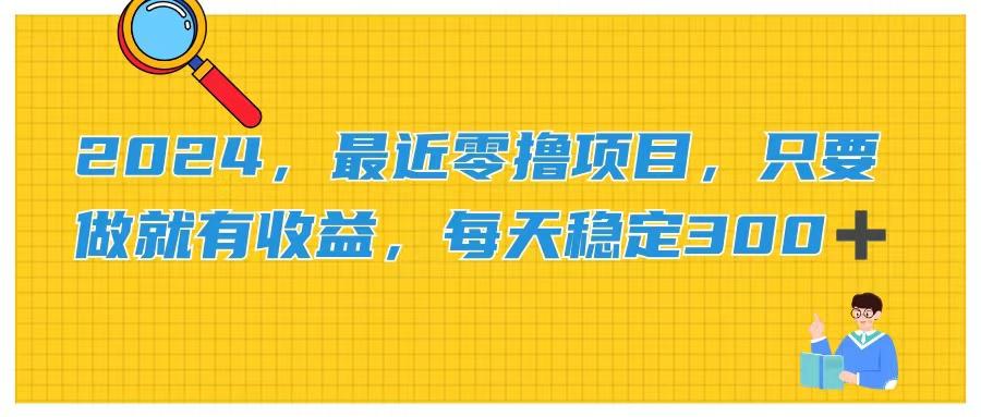 2024，最近零撸项目，只要做就有收益，每天动动手指稳定收益300+-巅峰资源网