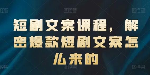 短剧文案课程，解密爆款短剧文案怎么来的-巅峰资源网