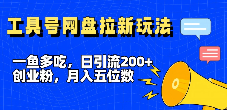 一鱼多吃，日引流200+创业粉，全平台工具号，网盘拉新新玩法月入5位数【揭秘】-巅峰资源网