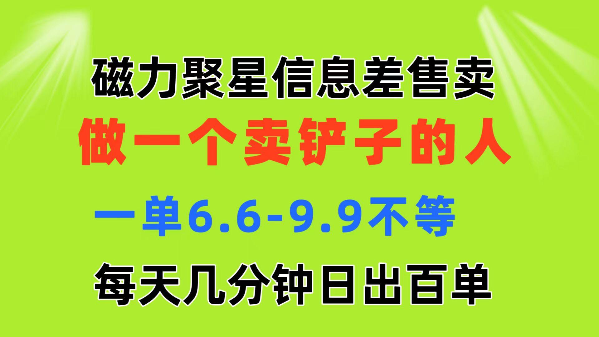 磁力聚星信息差 做一个卖铲子的人 一单6.6-9.9不等  每天几分钟 日出百单-巅峰资源网