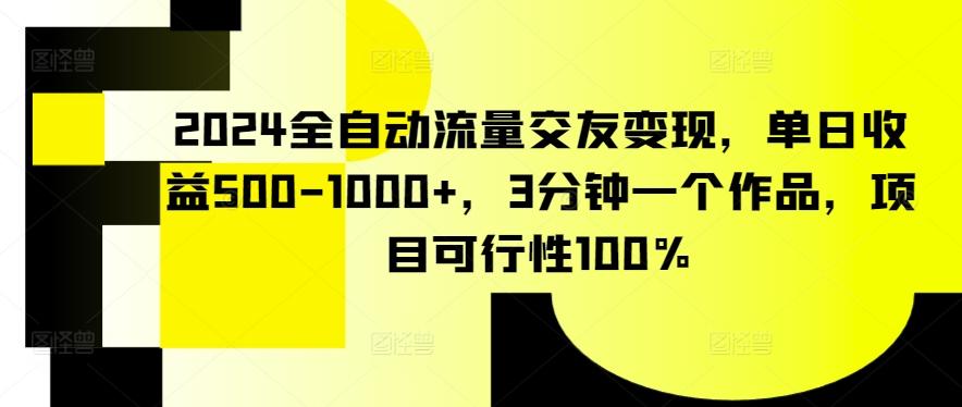 2024全自动流量交友变现，单日收益500-1000+，3分钟一个作品，项目可行性100%【揭秘】-巅峰资源网
