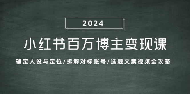小红书百万博主变现课：确定人设与定位/拆解对标账号/选题文案视频全攻略-巅峰资源网