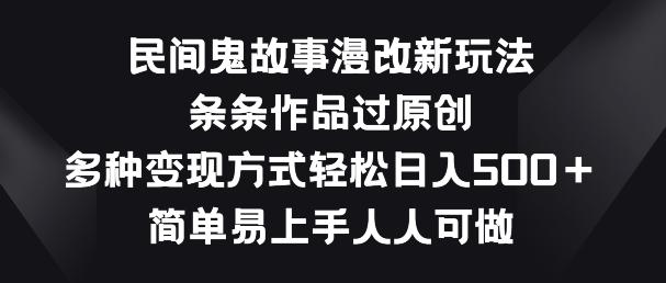 民间鬼故事漫改新玩法，条条作品过原创，多种变现方式，简单易上手人人可做【揭秘】-巅峰资源网