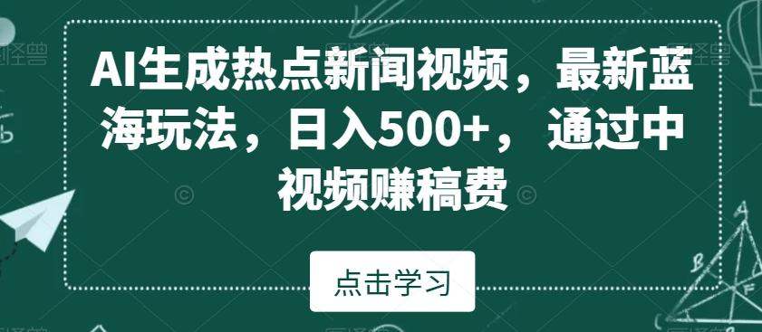 AI生成热点新闻视频，最新蓝海玩法，日入500+，通过中视频赚稿费【揭秘】-巅峰资源网