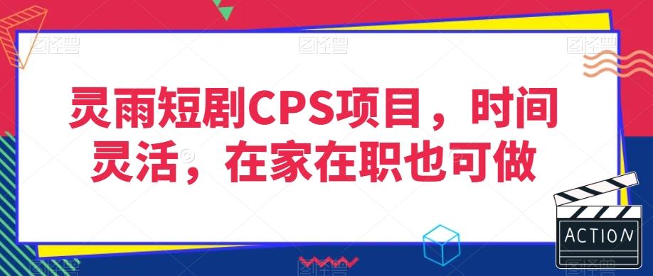 灵雨短剧CPS项目，时间灵活，在家在职也可做-巅峰资源网
