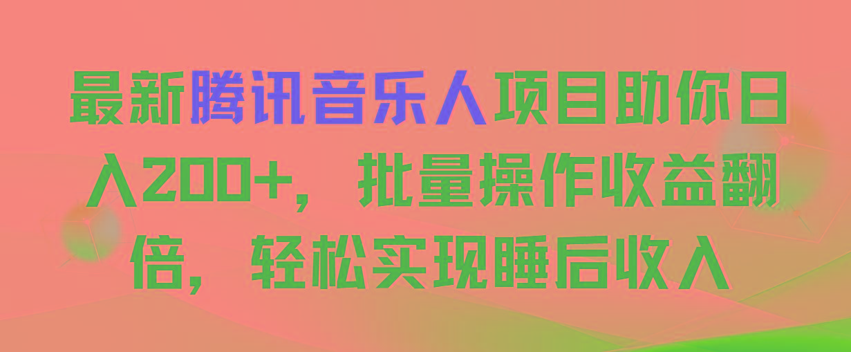 最新腾讯音乐人项目助你日入200+，批量操作收益翻倍，轻松实现睡后收入-巅峰资源网