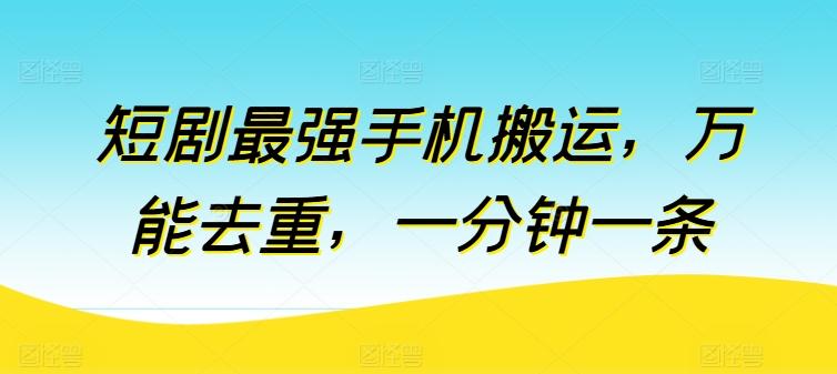 短剧最强手机搬运，万能去重，一分钟一条-巅峰资源网