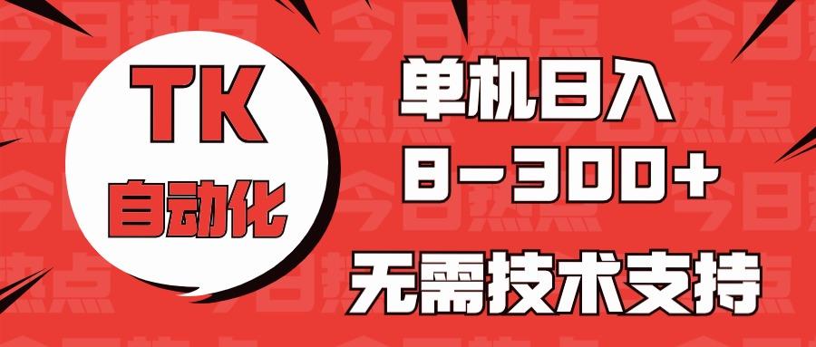 海外手机版TK自动化，单机收益8~300+，无需技术支持，新手小白均可操作-巅峰资源网