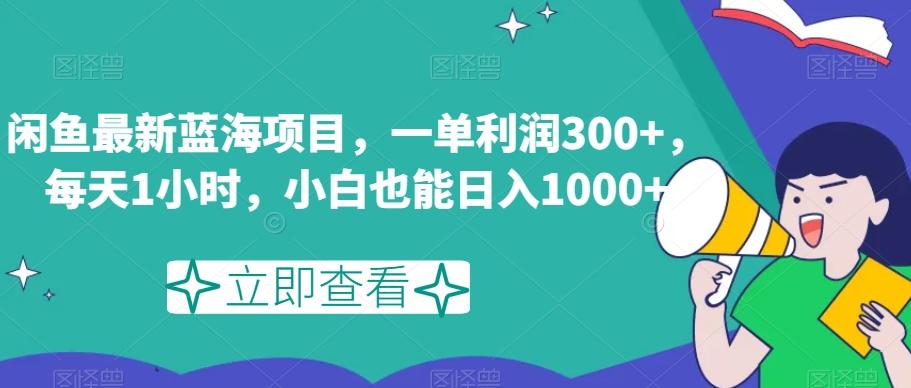 闲鱼最新蓝海项目，一单利润300+，每天1小时，小白也能日入1000+【揭秘】-巅峰资源网