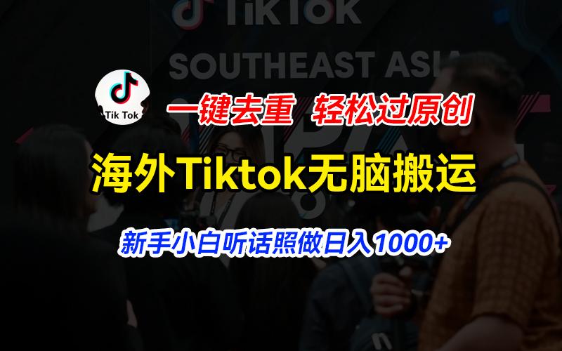 海外Tiktok短视频无脑搬运，一键去重轻松过原创，新手小白听话照做日入…-巅峰资源网