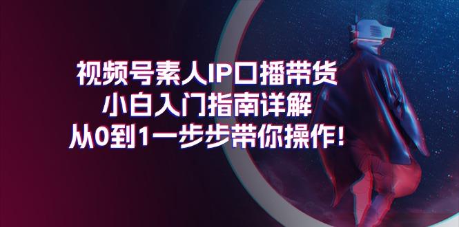 视频号素人IP口播带货小白入门指南详解，从0到1一步步带你操作!-巅峰资源网