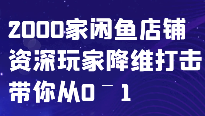 闲鱼已经饱和？纯扯淡！2000家闲鱼店铺资深玩家降维打击带你从0–1-巅峰资源网