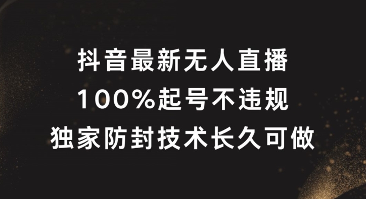 抖音最新无人直播，100%起号，独家防封技术长久可做【揭秘】-巅峰资源网