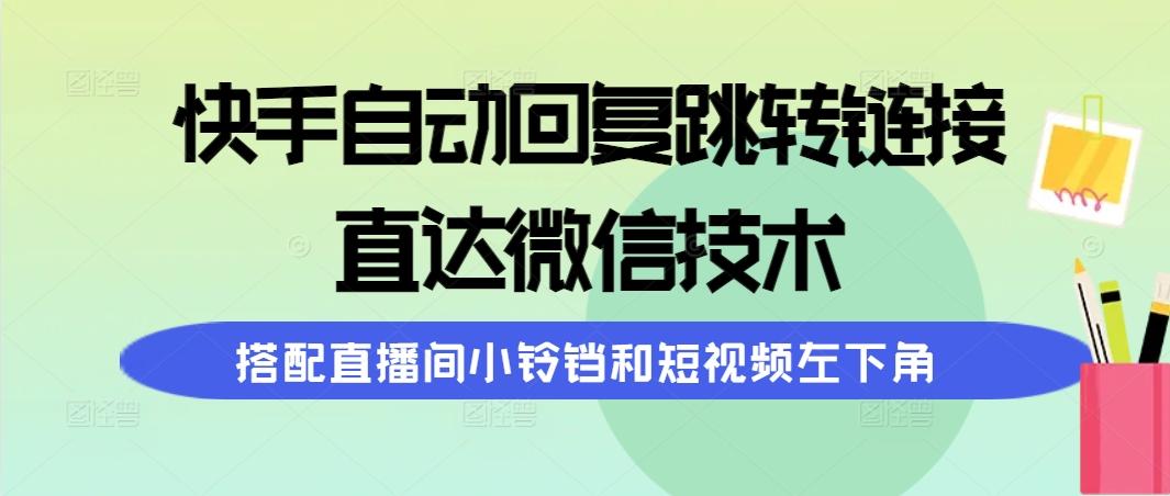 (9808期)快手自动回复跳转链接，直达微信技术，搭配直播间小铃铛和短视频左下角-巅峰资源网