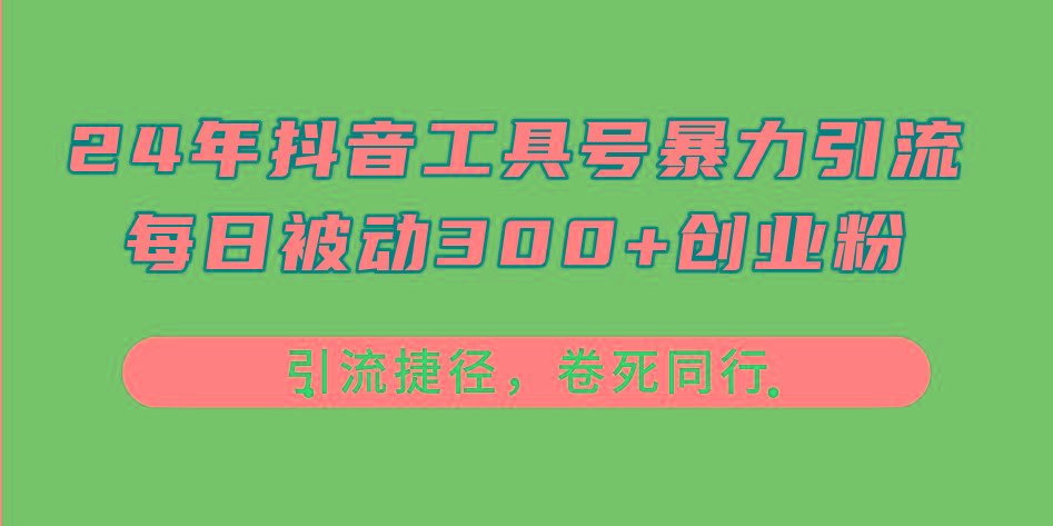 24年抖音工具号暴力引流，每日被动300+创业粉，创业粉捷径，卷死同行-巅峰资源网