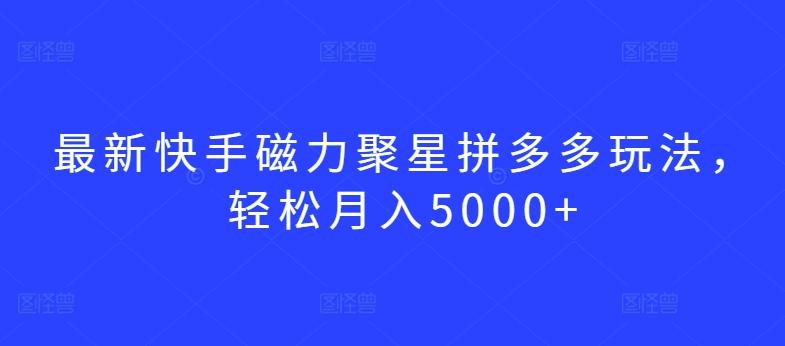 最新快手磁力聚星拼多多玩法，轻松月入5000+【揭秘】-巅峰资源网