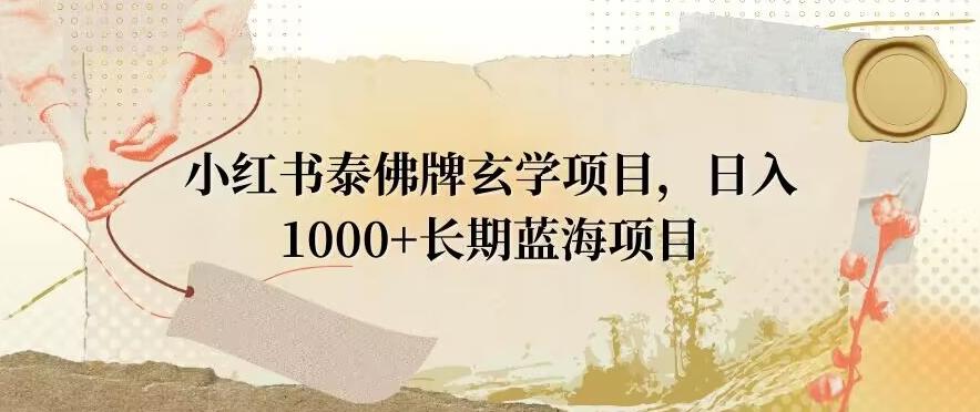 小红书泰佛牌玄学项目，日入1000+，打破传统，长期蓝海项目-巅峰资源网