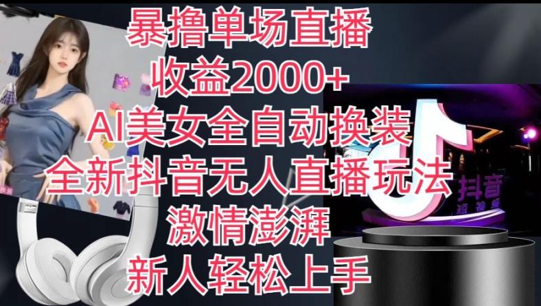 全新抖音无人直播玩法，AI美女全自动换装，激情澎湃，新人轻松上手，暴撸单场直播2k+【揭秘】-巅峰资源网