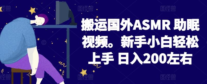 2024搬运国外ASMR 助眠视频，新手小白轻松上手 日入200左右【揭秘】-巅峰资源网