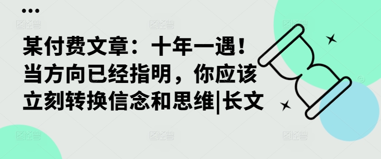 某付费文章：十年一遇！当方向已经指明，你应该立刻转换信念和思维|长文-巅峰资源网