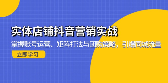 实体店铺抖音营销实战：掌握账号运营、矩阵打法与团购策略，引爆同城流量-巅峰资源网
