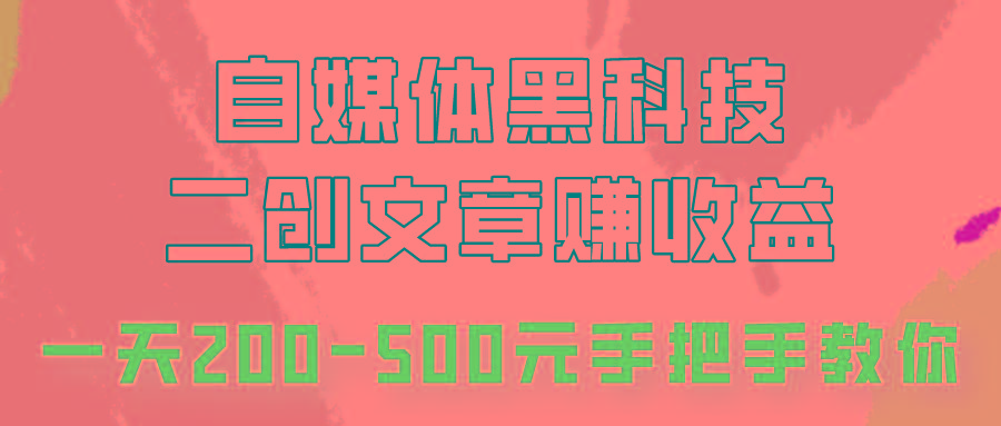 自媒体黑科技：二创文章做收益，一天200-500元，手把手教你！-巅峰资源网