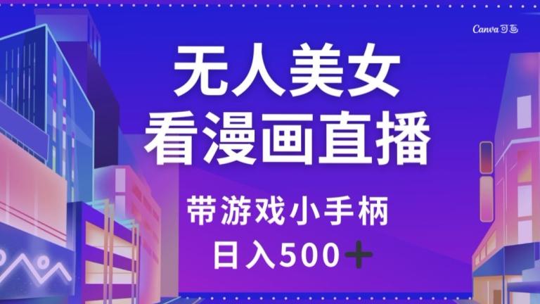 无人美女看漫画直播，带游戏小手柄，日入500+【揭秘】-巅峰资源网