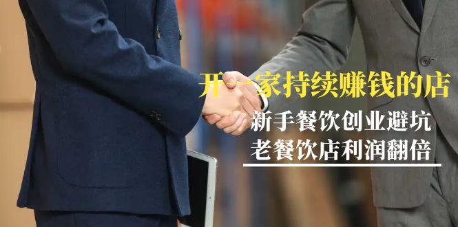 教你开一家-持续赚钱店，小白餐饮创业避坑，老餐饮店利润翻倍-99节无水印-巅峰资源网