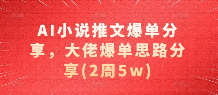 AI小说推文爆单分享，大佬爆单思路分享(2周5w)-巅峰资源网