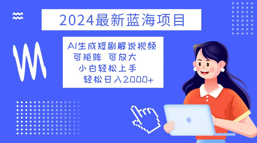 2024最新蓝海项目 AI生成短剧解说视频 小白轻松上手 日入2000+-巅峰资源网