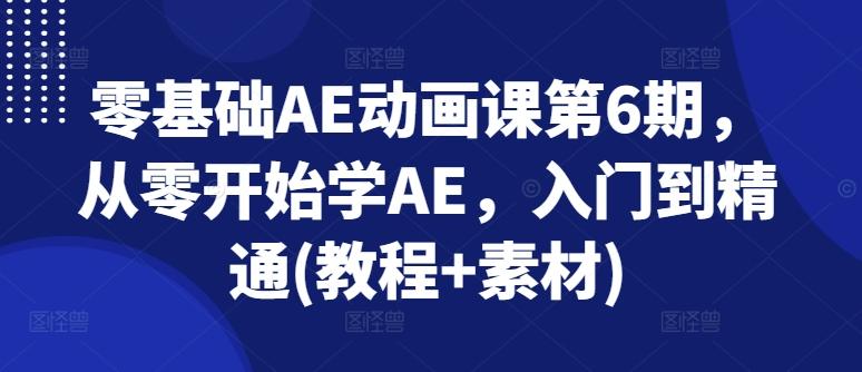 零基础AE动画课第6期，从零开始学AE，入门到精通(教程+素材)-巅峰资源网
