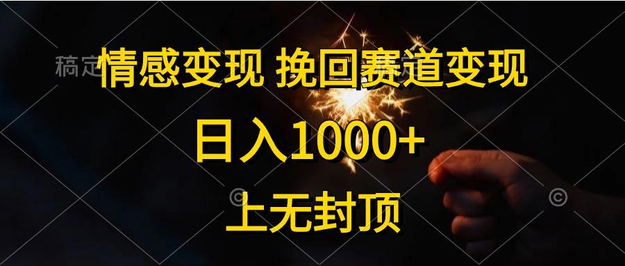 情感变现，挽回赛道变现，日入1000+，上无封顶-巅峰资源网