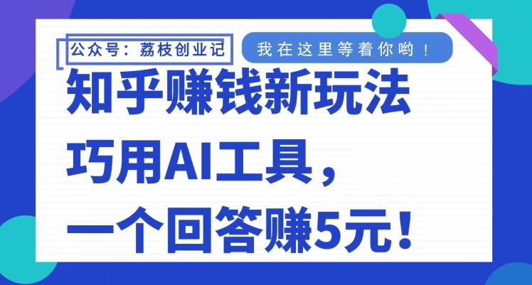 知乎赚钱新玩法，巧用AI工具，一个回答赚5元-巅峰资源网