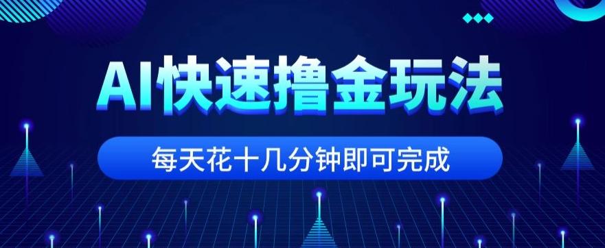 用AI快速撸金玩法，小白可操作，每日操作十几分钟即可完成【揭秘】-巅峰资源网