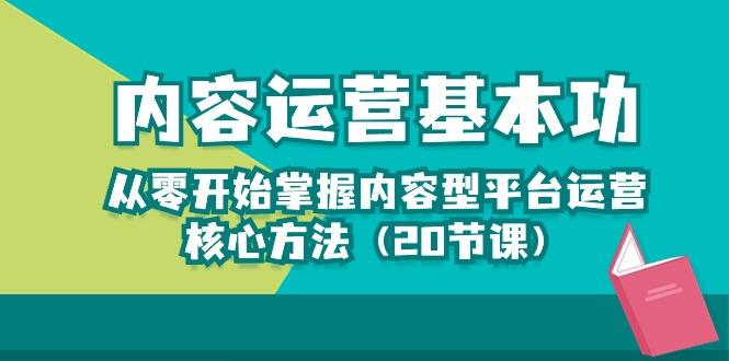 内容运营-基本功：从零开始掌握内容型平台运营核心方法(20节课-巅峰资源网