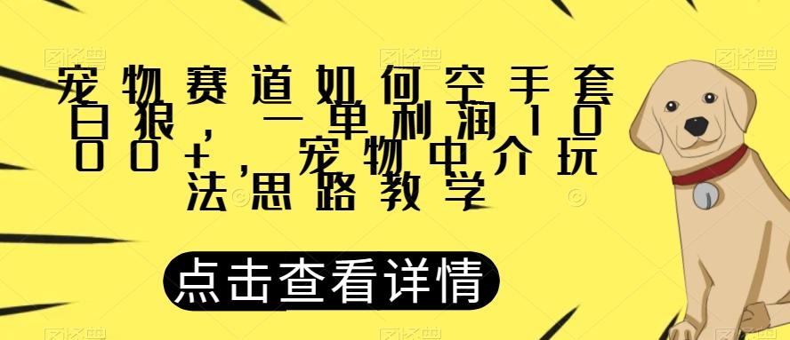 宠物赛道如何空手套白狼，一单利润1000+，宠物中介玩法思路教学【揭秘】-巅峰资源网