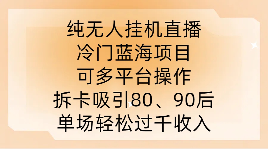 纯无人挂JI直播，冷门蓝海项目，可多平台操作，拆卡吸引80、90后，单场轻松过千收入【揭秘】-巅峰资源网